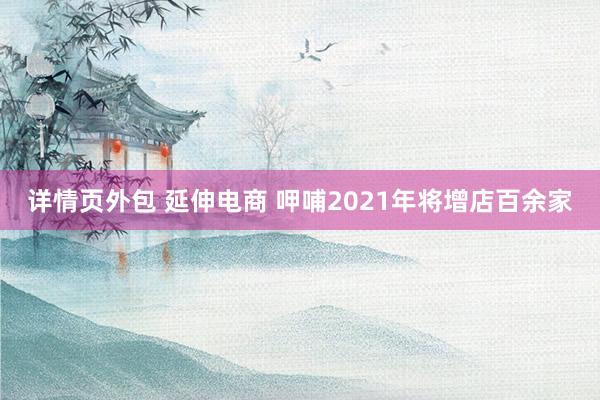 详情页外包 延伸电商 呷哺2021年将增店百余家