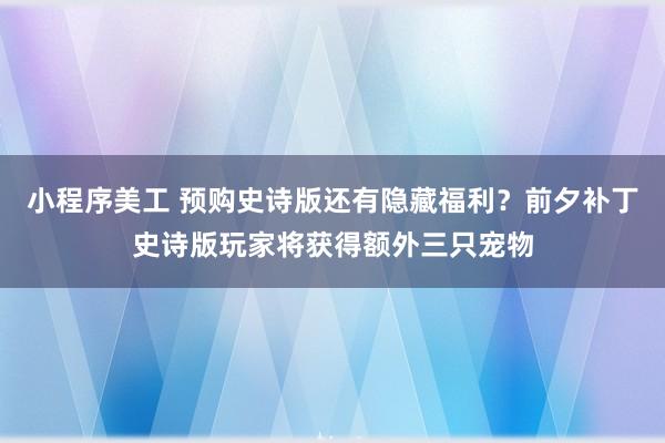 小程序美工 预购史诗版还有隐藏福利？前夕补丁史诗版玩家将获得额外三只宠物