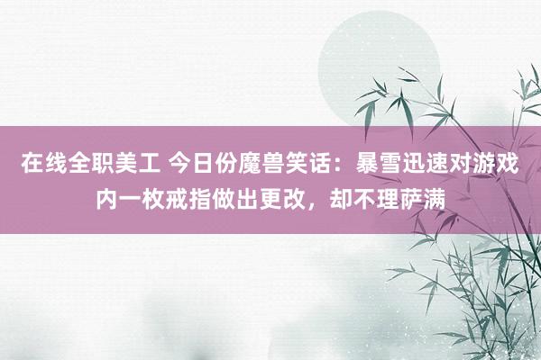 在线全职美工 今日份魔兽笑话：暴雪迅速对游戏内一枚戒指做出更改，却不理萨满