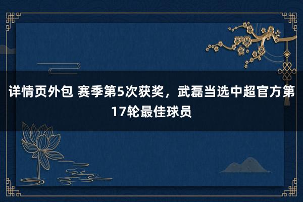 详情页外包 赛季第5次获奖，武磊当选中超官方第17轮最佳球员