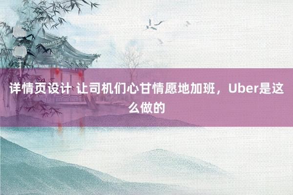 详情页设计 让司机们心甘情愿地加班，Uber是这么做的