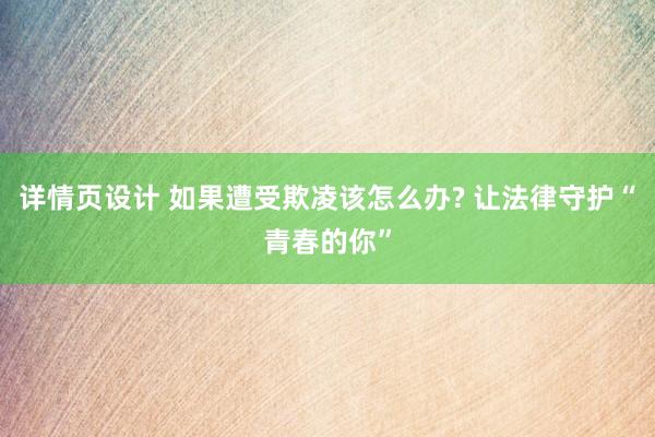 详情页设计 如果遭受欺凌该怎么办? 让法律守护“青春的你”