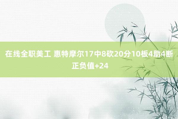 在线全职美工 惠特摩尔17中8砍20分10板4助4断 正负值+24