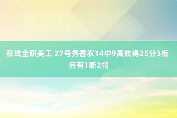 在线全职美工 27号秀香农14中9高效得25分3板 另有1断2帽