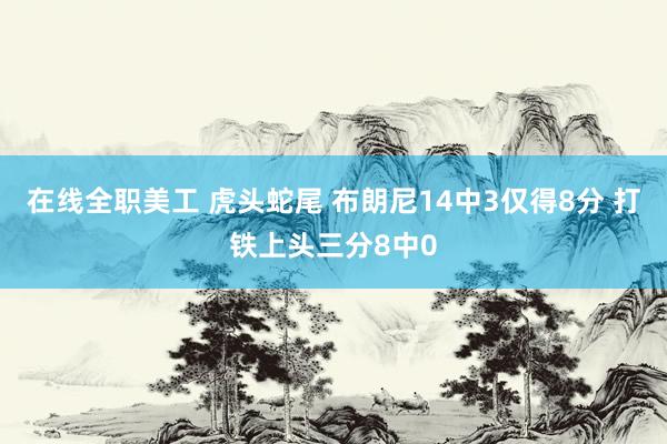 在线全职美工 虎头蛇尾 布朗尼14中3仅得8分 打铁上头三分8中0