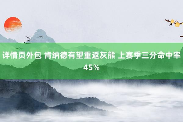 详情页外包 肯纳德有望重返灰熊 上赛季三分命中率45%