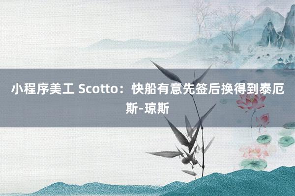 小程序美工 Scotto：快船有意先签后换得到泰厄斯-琼斯