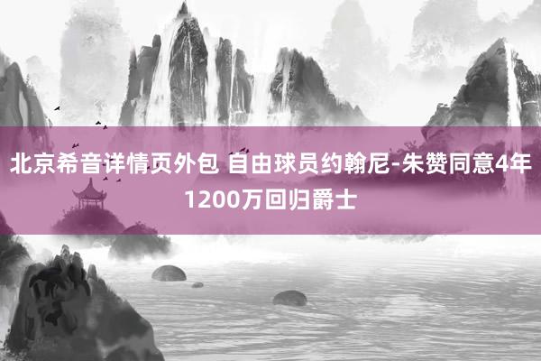 北京希音详情页外包 自由球员约翰尼-朱赞同意4年1200万回归爵士