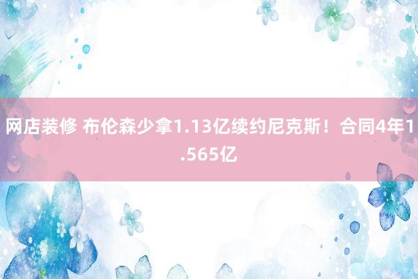 网店装修 布伦森少拿1.13亿续约尼克斯！合同4年1.565亿