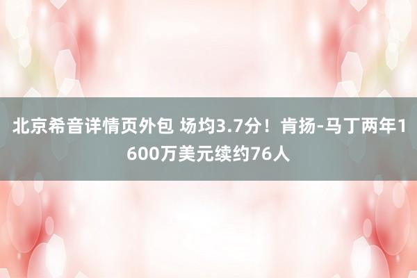 北京希音详情页外包 场均3.7分！肯扬-马丁两年1600万美元续约76人