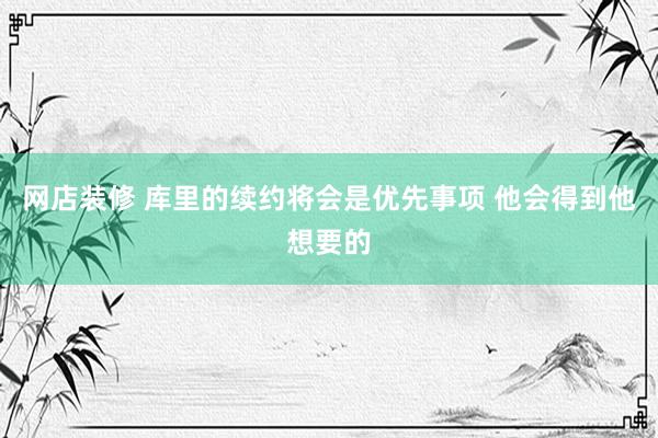 网店装修 库里的续约将会是优先事项 他会得到他想要的