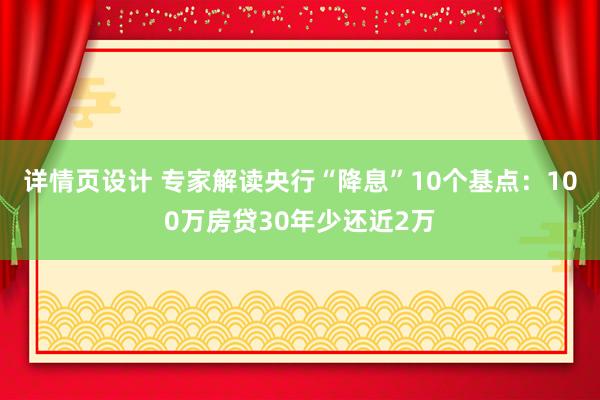 详情页设计 专家解读央行“降息”10个基点：100万房贷30年少还近2万