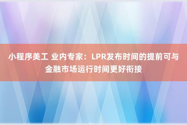 小程序美工 业内专家：LPR发布时间的提前可与金融市场运行时间更好衔接