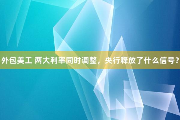 外包美工 两大利率同时调整，央行释放了什么信号？