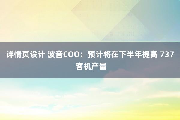 详情页设计 波音COO：预计将在下半年提高 737 客机产量