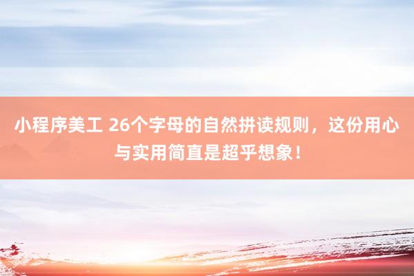 小程序美工 26个字母的自然拼读规则，这份用心与实用简直是超乎想象！