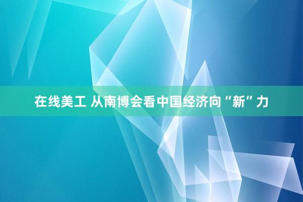 在线美工 从南博会看中国经济向“新”力