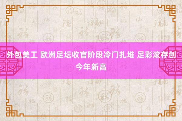 外包美工 欧洲足坛收官阶段冷门扎堆 足彩滚存创今年新高