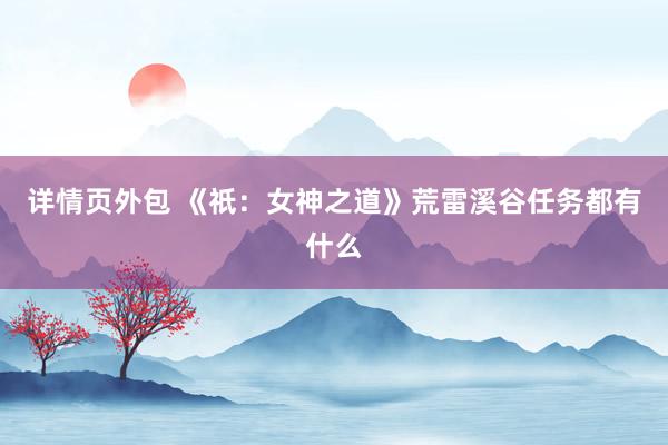 详情页外包 《祇：女神之道》荒雷溪谷任务都有什么