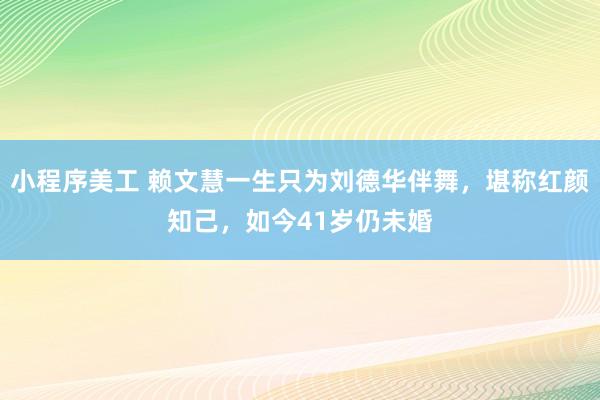 小程序美工 赖文慧一生只为刘德华伴舞，堪称红颜知己，如今41岁仍未婚