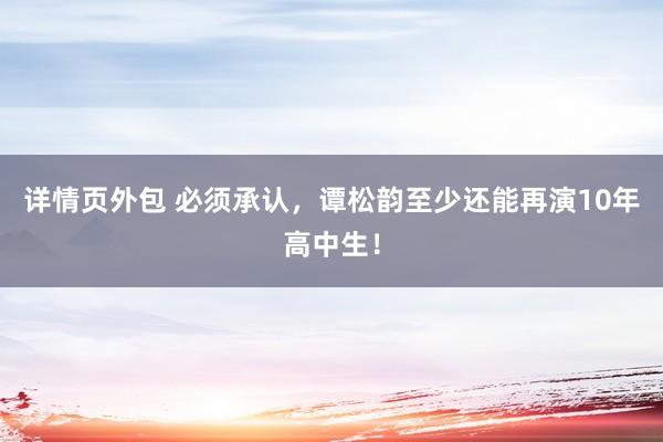 详情页外包 必须承认，谭松韵至少还能再演10年高中生！