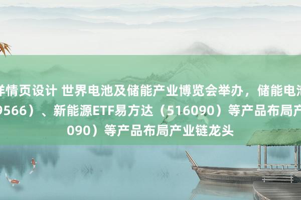 详情页设计 世界电池及储能产业博览会举办，储能电池ETF（159566）、新能源ETF易方达（516090）等产品布局产业链龙头