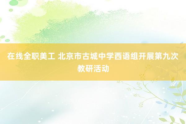 在线全职美工 北京市古城中学西语组开展第九次教研活动