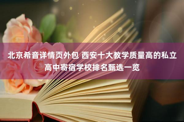 北京希音详情页外包 西安十大教学质量高的私立高中寄宿学校排名甄选一览