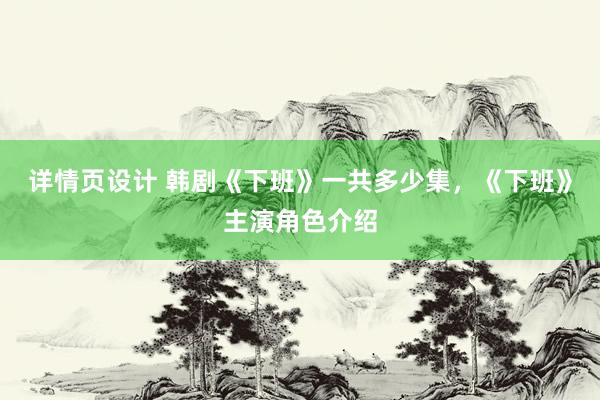 详情页设计 韩剧《下班》一共多少集，《下班》主演角色介绍