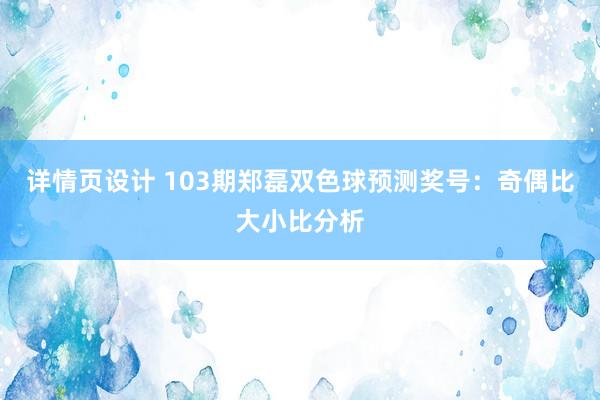 详情页设计 103期郑磊双色球预测奖号：奇偶比大小比分析