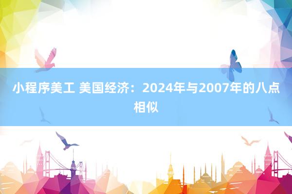 小程序美工 美国经济：2024年与2007年的八点相似