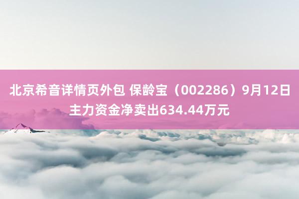 北京希音详情页外包 保龄宝（002286）9月12日主力资金净卖出634.44万元