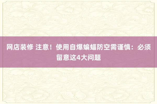 网店装修 注意！使用自爆蝙蝠防空需谨慎：必须留意这4大问题