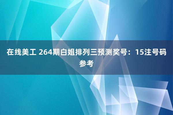 在线美工 264期白姐排列三预测奖号：15注号码参考