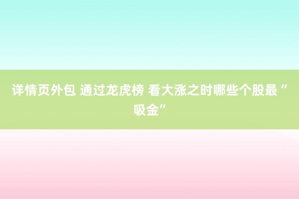 详情页外包 通过龙虎榜 看大涨之时哪些个股最“吸金”