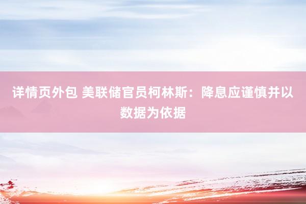 详情页外包 美联储官员柯林斯：降息应谨慎并以数据为依据