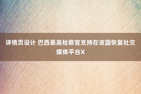 详情页设计 巴西最高检察官支持在该国恢复社交媒体平台X