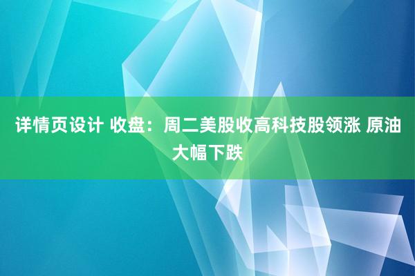 详情页设计 收盘：周二美股收高科技股领涨 原油大幅下跌