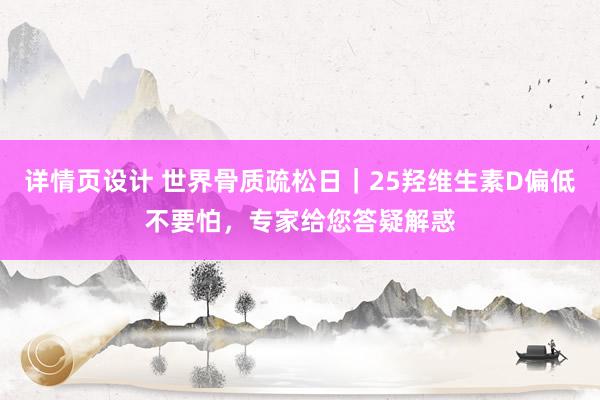 详情页设计 世界骨质疏松日｜25羟维生素D偏低不要怕，专家给您答疑解惑