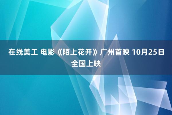 在线美工 电影《陌上花开》广州首映 10月25日全国上映