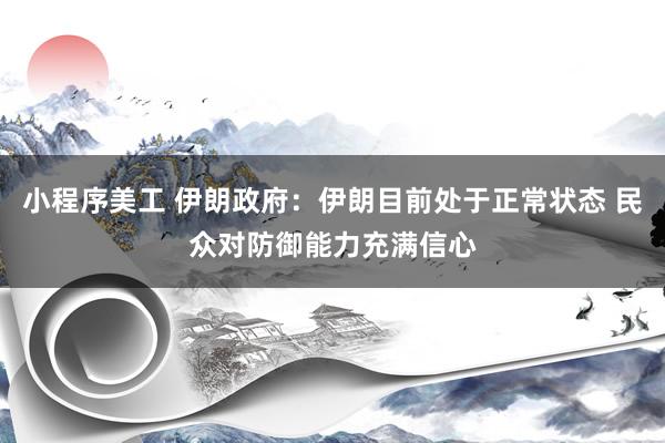 小程序美工 伊朗政府：伊朗目前处于正常状态 民众对防御能力充满信心