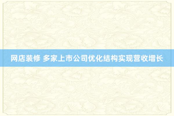 网店装修 多家上市公司优化结构实现营收增长